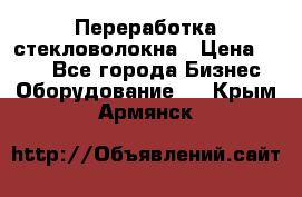 Переработка стекловолокна › Цена ­ 100 - Все города Бизнес » Оборудование   . Крым,Армянск